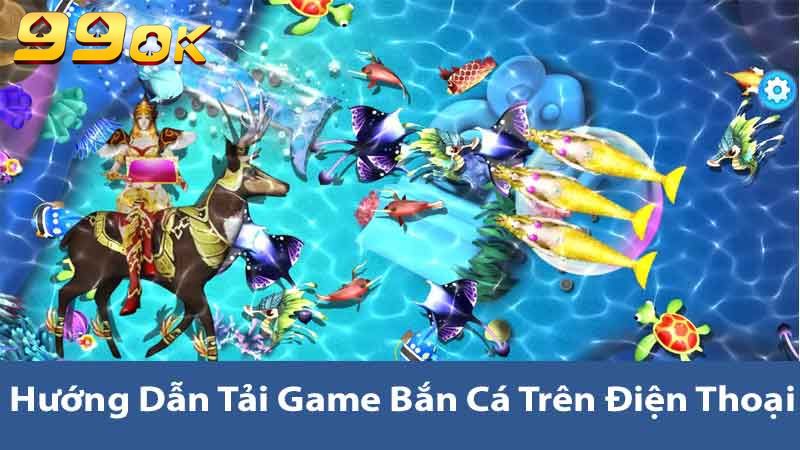 Tải Game Bắn Cá Miễn Phí - Thế Giới Game Bắn Cá Hấp Dẫn 2 Hướng dẫn tải game bắn cá trên điện thoại